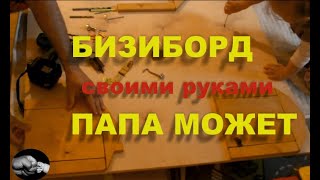 Бизи борд своими руками, папа может...