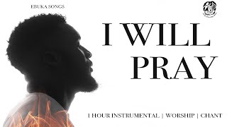 I WILL PRAY IF I DON'T PRAY SATAN WILL MAKE MESS OF ME -EBUKA SONGS-1 HOUR PRAYER INSTRUMENTAL COVER