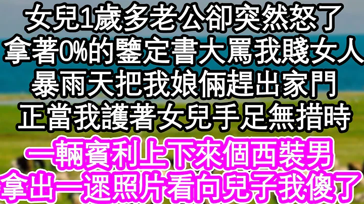 女兒1歲多老公卻突然怒了，拿着0%的鑒定書大罵我賤女人，暴雨天把我娘倆趕出家門，正當我護著女兒手足無措時，一輛賓利上下來個西裝男，拿出一遝照片看向兒子我傻了| #為人處世#生活經驗#情感故事#養老 - 天天要聞