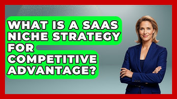 What Is A SaaS Niche Strategy For Competitive Advantage? - The SaaS Pros Breakdown