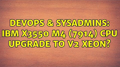 DevOps & SysAdmins: IBM x3550 M4 (7914) CPU upgrade to v2 Xeon? (2 Solutions!!)