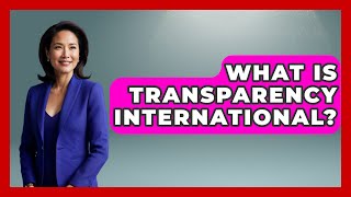 What Is Transparency International? - Making Politics Simple