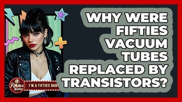 Why Were Fifties Vacuum Tubes Replaced By Transistors? - Im a 50s Baby