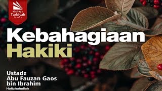Kebahagiaan yang Hakiki - Ustadz Abu Fauzan Gaos bin Ibrahim حفظه الله