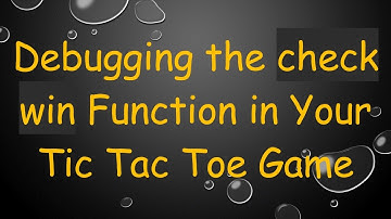 Debugging the check win Function in Your Tic Tac Toe Game