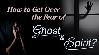 How to Get Over the Fear of Ghost and Spirit?