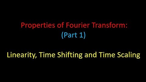 Properties of Fourier Transform: Linearity, Time Shifting and Time Scaling (Lecture 12)