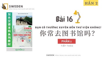 HÁN 2 | BÀI 16 - PHẦN 2 | BẠN CÓ THƯỜNG XUYÊN ĐẾN THƯ VIỆN KHÔNG?