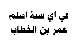 في اي سنة اسلم عمر بن الخطاب