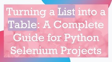 Turning a List into a Table: A Complete Guide for Python Selenium Projects