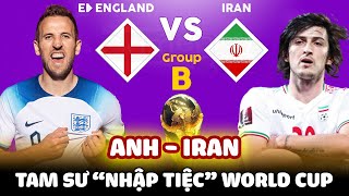 PREVIEW ANH-IRAN: TAM SƯ “NHẬP TIỆC” WORLD CUP BẰNG LỄ HỘI CHIẾN THẮNG?