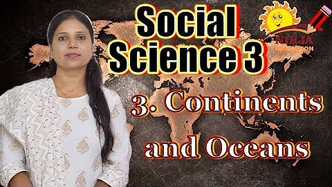 Class 3 Social Science Chapter 3 - Continents and Oceans  Class 3 S ST - Continents and Oceans