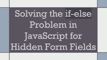 Solving the if-else Problem in JavaScript for Hidden Form Fields