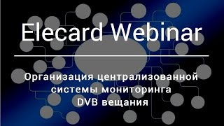 [Elecard Webinar] Организация единой централизованной системы мониторинга DVB вещания