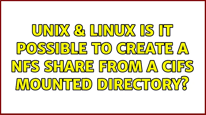 Unix & Linux: Is it possible to create a NFS Share from a CIFS mounted directory? (2 Solutions!!)