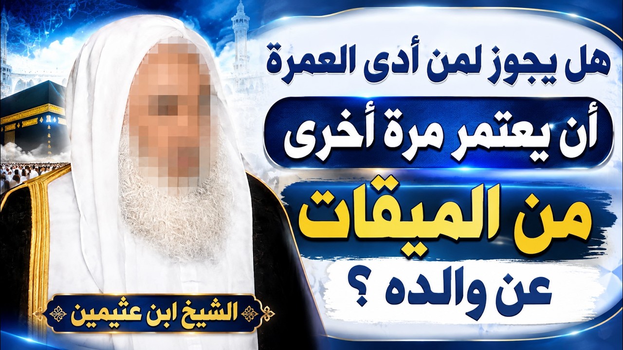 هل يجوز لمن اعتمر عن نفسه أن يحرم بعمرة جديدة عن أبيه؟ الشيخ ابن عثيمين رحمه الله