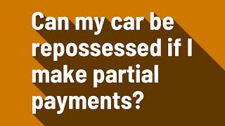 Can my car be repossessed if I make partial payments?
