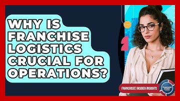 Why Is Franchise Logistics Crucial For Operations? - Franchisee Insider Insights