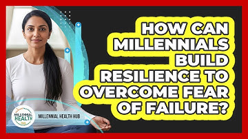 How Can Millennials Build Resilience To Overcome Fear Of Failure? - Millennial Health Hub