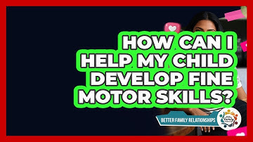 How Can I Help My Child Develop Fine Motor Skills? - Better Family Relationships
