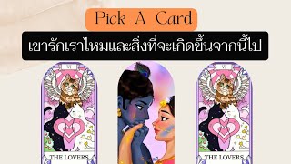 Pick A Card : เขารักเราไหมและสิ่งที่จะเกิดขึ้นจากนี้ไป ❤️