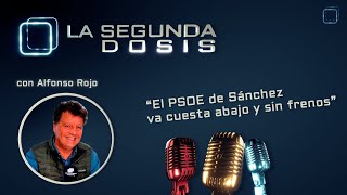 La Segunda Dosis, con Alfonso Rojo: "El PSOE de Sánchez va cuesta abajo y sin frenos"