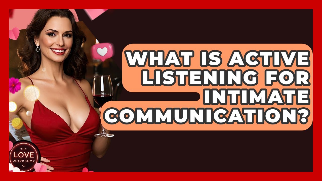 What Is Active Listening For Intimate Communication? - The Love Workshop