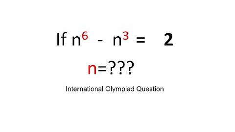 If n^6 - n^3 = 2 then n=???  | International Olympiad Question