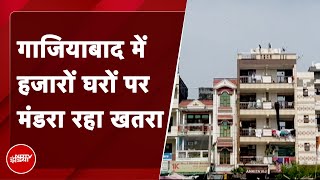 Ghaziabad में 5,000 Flat अवैध, हजारों परिवारों में डर का माहौल