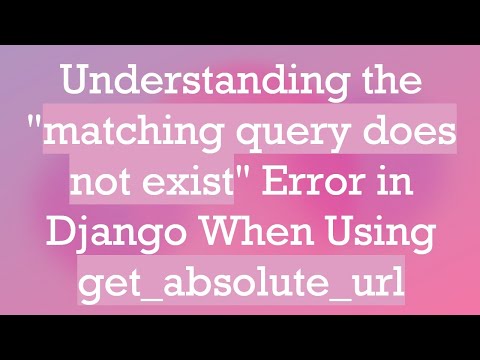Understanding the "matching query does not exist" Error in Django When Using get_absolute_url