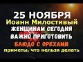 25 ноября. Иоанн Снежный, Иоанн Милостивый. ЖЕНЩИНАМ СЕГОДНЯ ВАЖНО ПРИГОТОВИТЬ БЛЮДО С ОРЕХАМИ