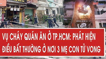 Vụ cháy quán ăn ở TP.HCM: Phát hiện điều bất thường ở nơi 3 mẹ con tử vong