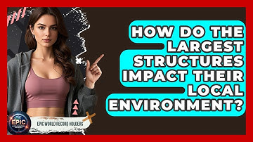 How Do the Largest Structures Impact Their Local Environment? - Epic World Record Holders