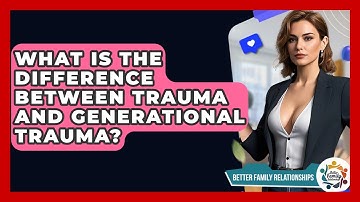 What Is The Difference Between Trauma And Generational Trauma? - Better Family Relationships