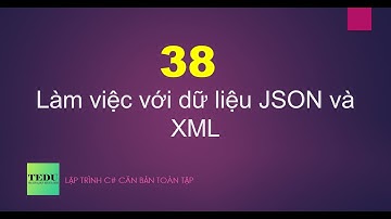 C# căn bản - Bài 38: Làm việc với dữ liệu JSON và XML | TEDU