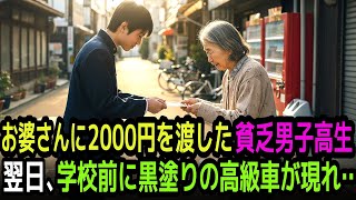 「お金を失ったお婆さんに、残りの全財産2000円を渡した貧しい男子高校生。翌日、学校の前に黒塗りの高級車が静かに現れて…」