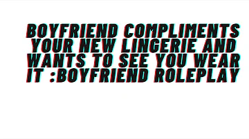Boyfriend Compliments your new lingerie [Boyfriend Roleplay][Complimenting your body]