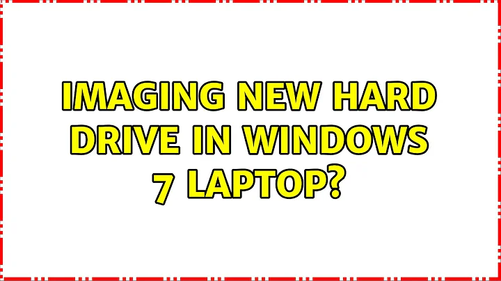 Imaging new hard drive in Windows 7 laptop? (6 Solutions!!)