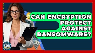 Can Encryption Protect Against Ransomware? - Ask Your Bank Teller
