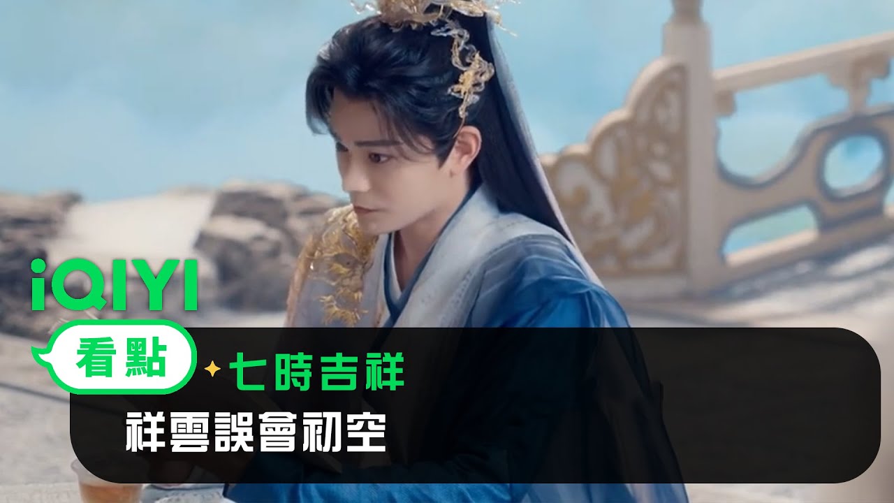 《七時吉祥》EP21看點：祥雲誤會初空 | 愛奇藝