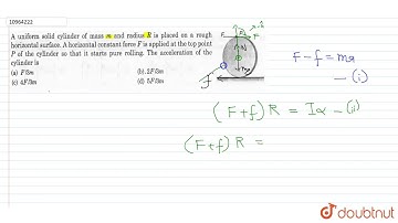 A uniform solid cylinder of mass m and radius R is placed on a rough horizontal surface. A hori...