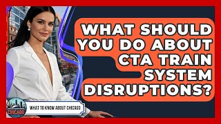 What Should You Do About CTA Train System Disruptions? - What To Know About Chicago