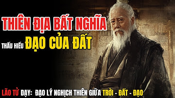 THIÊN ĐỊA BẤT NGHĨA Là Gì? | Lão Tử Dạy: Đạo Lý NGHỊCH THIÊN Giữa Trời Đất và Đạo - Tinh Hoa Đạo Gia