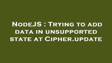NodeJS : Trying to add data in unsupported state at Cipher.update