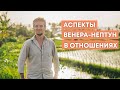 АСПЕКТЫ ВЕНЕРА-НЕПТУН В ОТНОШЕНИЯХ