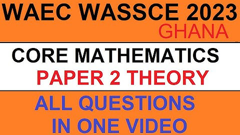 WAEC WASSCE 2023 CORE MATHEMATICS | PAPER 2 THEORY |ALL QUESTIONS WITH TIMESTAMPS | GHANA EDITION