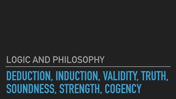 Logic and Philosophy 2.3: Deduction, Induction, Validity, Truth, Soundness, Strength, Cogency