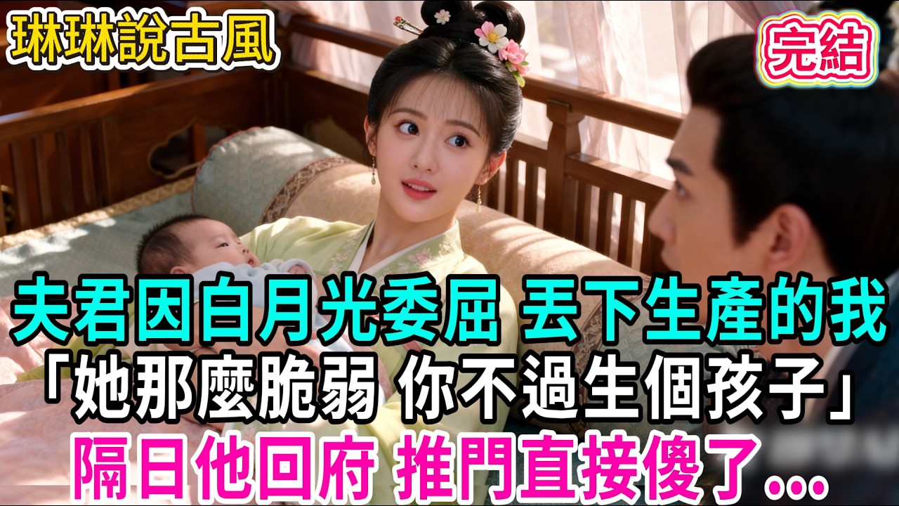 【古言】夫君因白月光委屈 丟下生產的我「她那麼脆弱 你不過生個孩子」隔日他回府 推門直接傻了...#古言 #爱情 #完結 #前妻 #大女主 #渣男 #綠茶 #打臉
