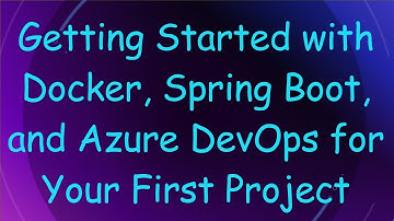 Getting Started with Docker, Spring Boot, and Azure DevOps for Your First Project