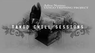 ADIOS NONINO - Tango Tripping Project TANGO CHILL SESSIONS VOL 1
